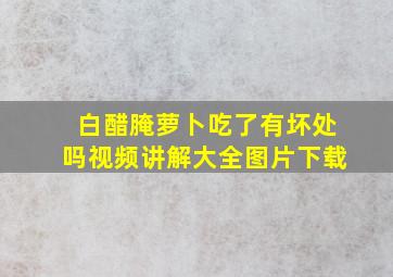 白醋腌萝卜吃了有坏处吗视频讲解大全图片下载