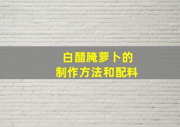 白醋腌萝卜的制作方法和配料