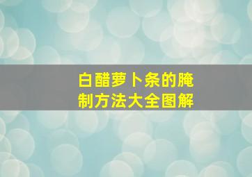 白醋萝卜条的腌制方法大全图解