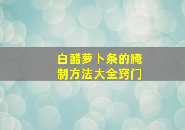 白醋萝卜条的腌制方法大全窍门