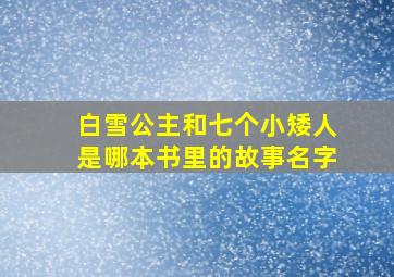 白雪公主和七个小矮人是哪本书里的故事名字