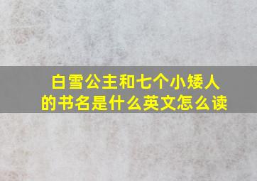 白雪公主和七个小矮人的书名是什么英文怎么读