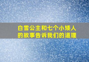 白雪公主和七个小矮人的故事告诉我们的道理