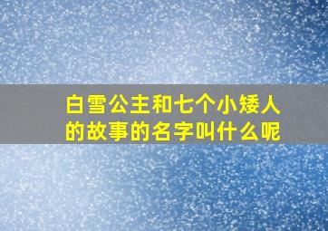 白雪公主和七个小矮人的故事的名字叫什么呢