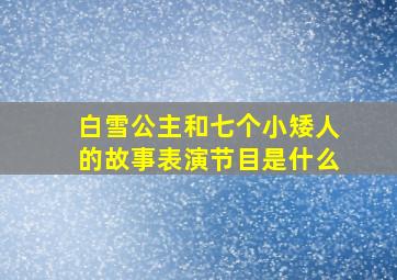 白雪公主和七个小矮人的故事表演节目是什么