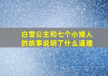 白雪公主和七个小矮人的故事说明了什么道理