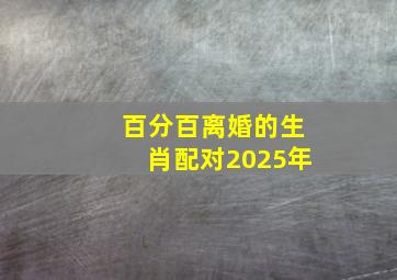 百分百离婚的生肖配对2025年