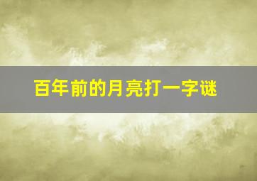 百年前的月亮打一字谜