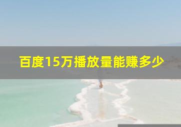 百度15万播放量能赚多少