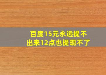 百度15元永远提不出来12点也提现不了