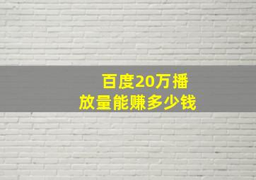 百度20万播放量能赚多少钱