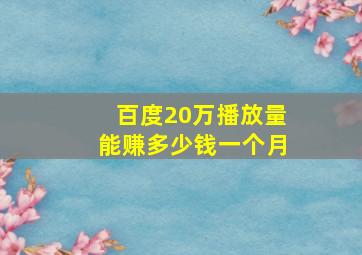 百度20万播放量能赚多少钱一个月