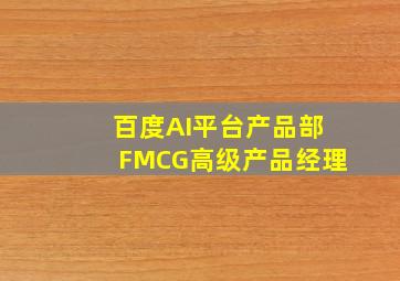 百度AI平台产品部FMCG高级产品经理