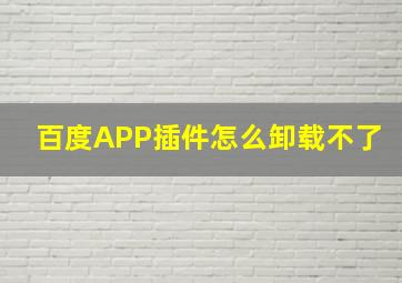 百度APP插件怎么卸载不了