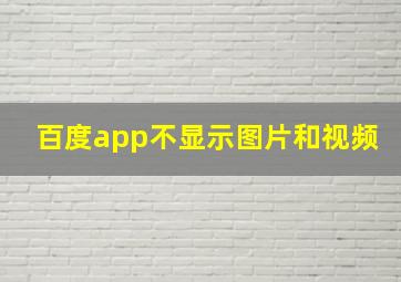 百度app不显示图片和视频