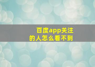 百度app关注的人怎么看不到