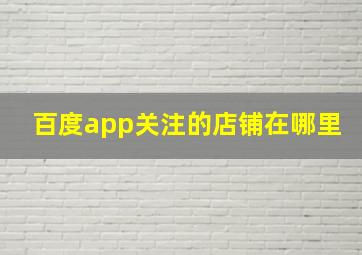 百度app关注的店铺在哪里