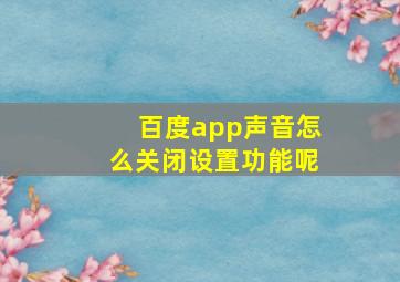 百度app声音怎么关闭设置功能呢