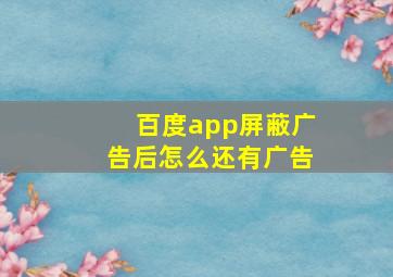 百度app屏蔽广告后怎么还有广告