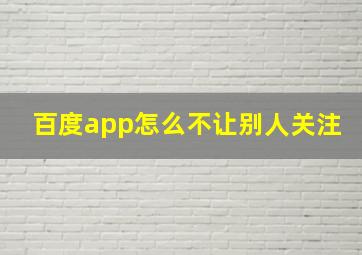 百度app怎么不让别人关注