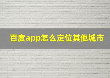 百度app怎么定位其他城市