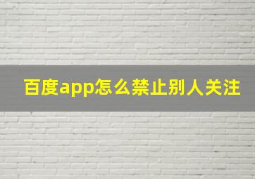 百度app怎么禁止别人关注