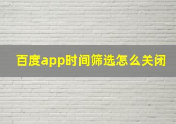 百度app时间筛选怎么关闭