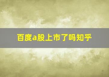 百度a股上市了吗知乎