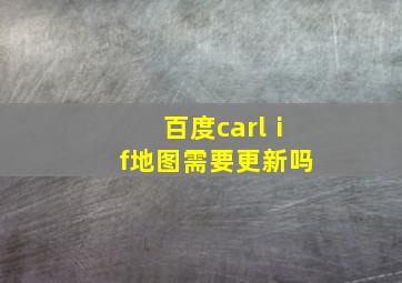 百度carlⅰf地图需要更新吗