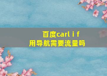 百度carlⅰf用导航需要流量吗