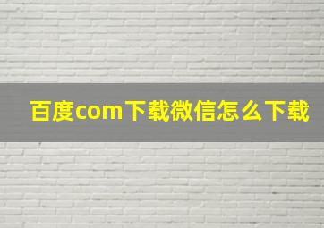 百度com下载微信怎么下载