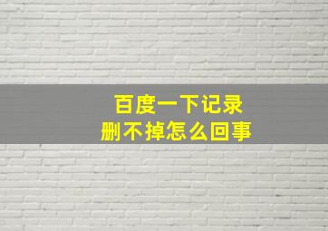 百度一下记录删不掉怎么回事