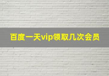 百度一天vip领取几次会员