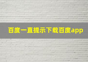 百度一直提示下载百度app