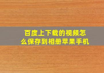 百度上下载的视频怎么保存到相册苹果手机