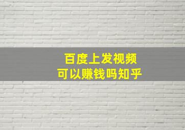 百度上发视频可以赚钱吗知乎