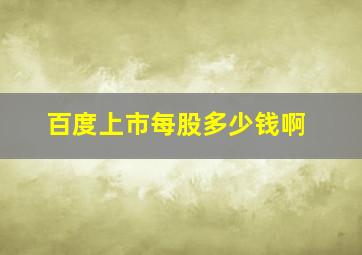 百度上市每股多少钱啊