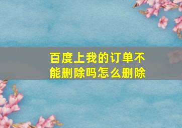 百度上我的订单不能删除吗怎么删除