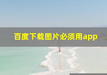 百度下载图片必须用app