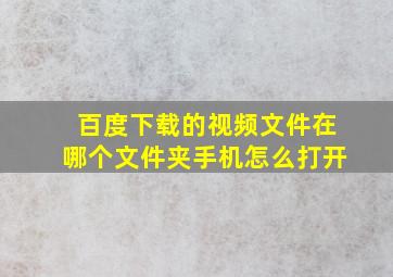 百度下载的视频文件在哪个文件夹手机怎么打开