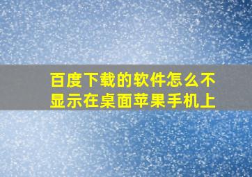 百度下载的软件怎么不显示在桌面苹果手机上