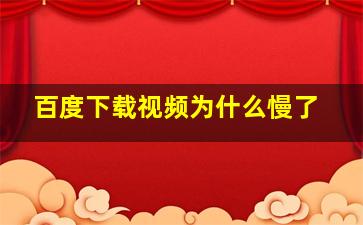 百度下载视频为什么慢了