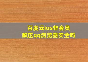 百度云ios非会员解压qq浏览器安全吗