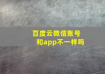 百度云微信账号和app不一样吗