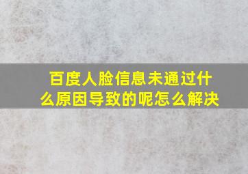 百度人脸信息未通过什么原因导致的呢怎么解决