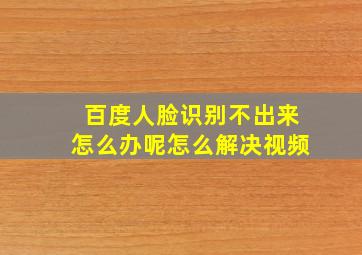 百度人脸识别不出来怎么办呢怎么解决视频