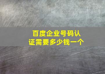 百度企业号码认证需要多少钱一个