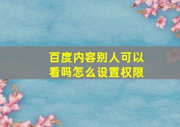 百度内容别人可以看吗怎么设置权限