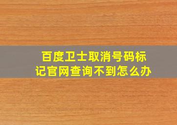 百度卫士取消号码标记官网查询不到怎么办