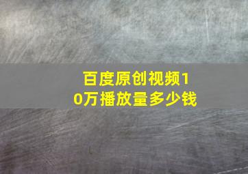 百度原创视频10万播放量多少钱